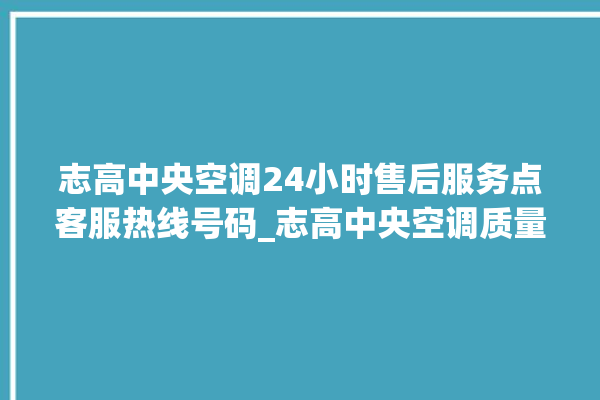 志高中央空调24小时售后服务点客服热线号码_志高中央空调质量怎么样排名第几 。中央空调