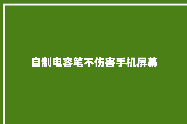 自制电容笔不伤害手机屏幕