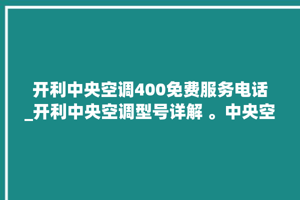 开利中央空调400免费服务电话_开利中央空调型号详解 。中央空调