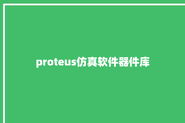 proteus仿真软件器件库