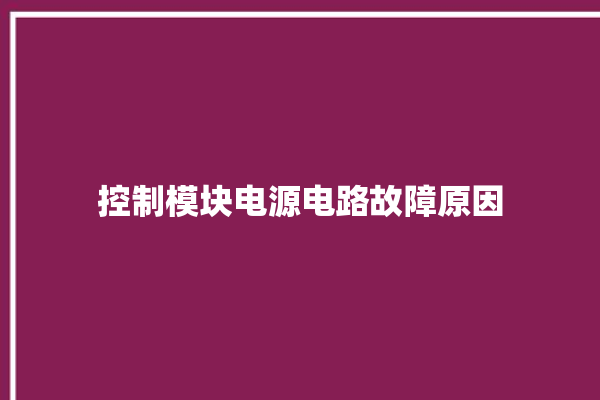 控制模块电源电路故障原因