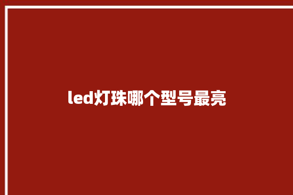 led灯珠哪个型号最亮