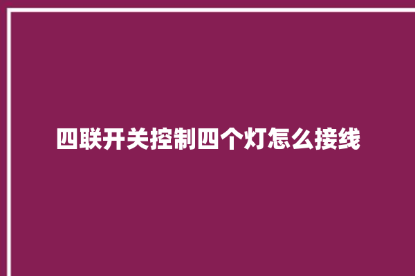 四联开关控制四个灯怎么接线