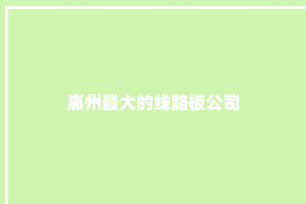 惠州最大的线路板公司