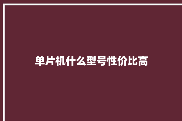 单片机什么型号性价比高