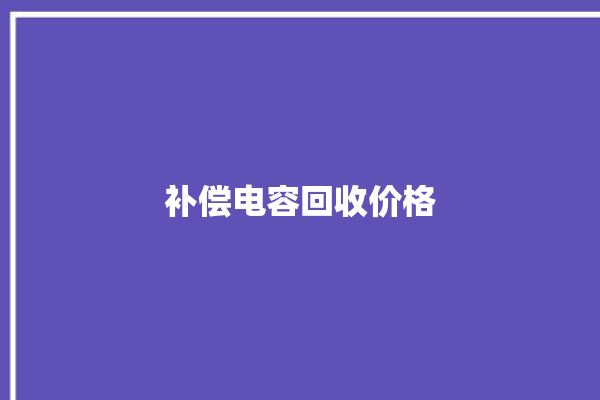 补偿电容回收价格