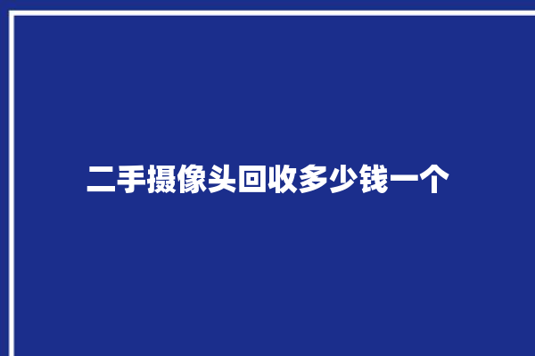 二手摄像头回收多少钱一个