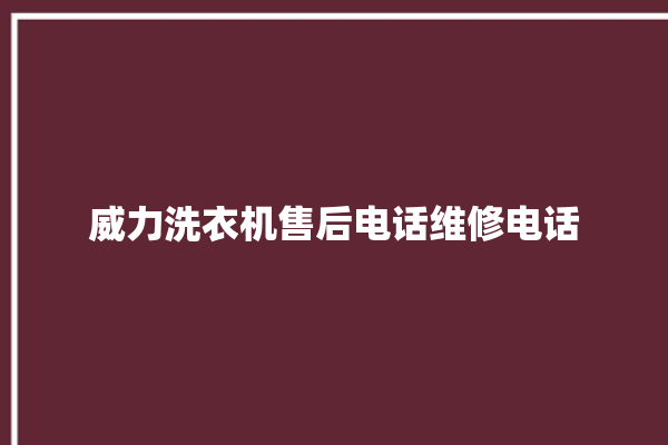 威力洗衣机售后电话维修电话