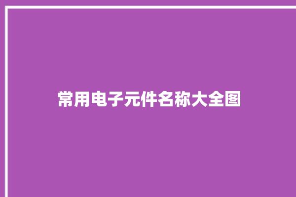 常用电子元件名称大全图