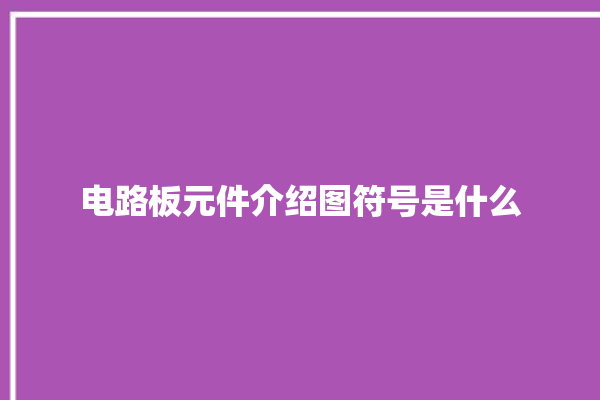 电路板元件介绍图符号是什么