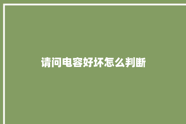 请问电容好坏怎么判断