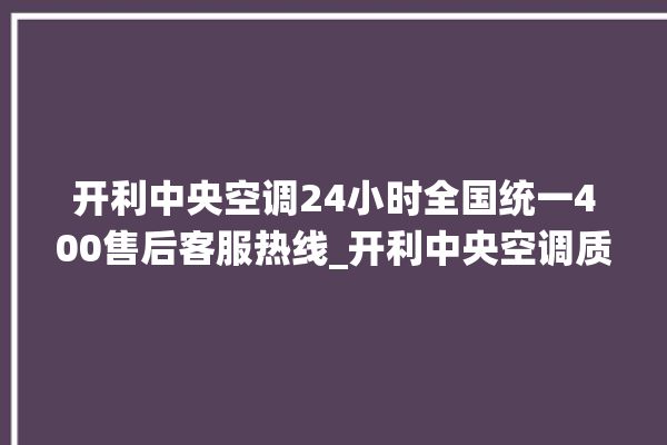 开利中央空调24小时全国统一400售后客服热线_开利中央空调质量怎么样排名第几 。中央空调