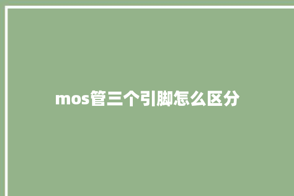 mos管三个引脚怎么区分