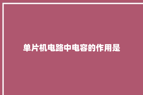 单片机电路中电容的作用是