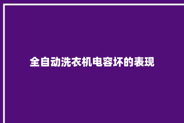 全自动洗衣机电容坏的表现