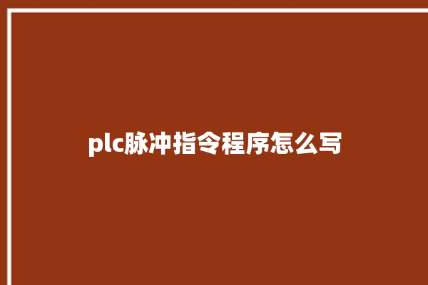 plc脉冲指令程序怎么写