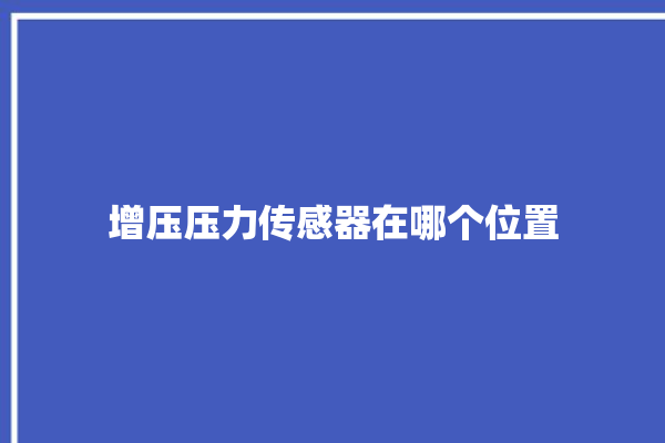 增压压力传感器在哪个位置