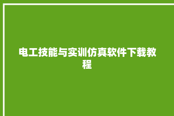 电工技能与实训仿真软件下载教程