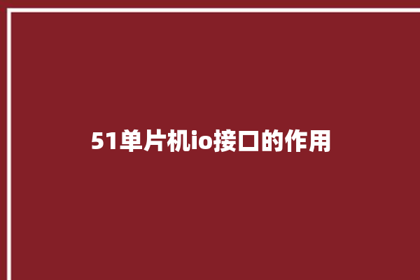 51单片机io接口的作用