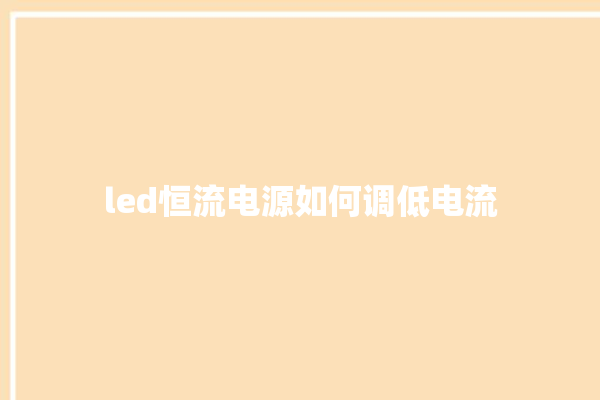 led恒流电源如何调低电流