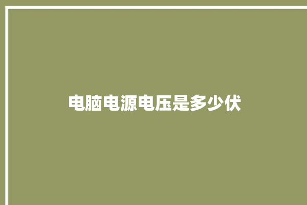 电脑电源电压是多少伏