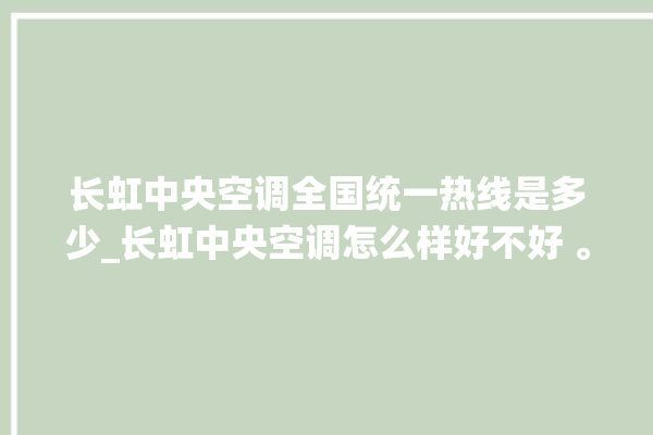 长虹中央空调全国统一热线是多少_长虹中央空调怎么样好不好 。长虹