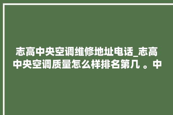 志高中央空调维修地址电话_志高中央空调质量怎么样排名第几 。中央空调