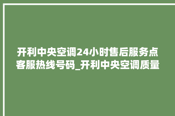 开利中央空调24小时售后服务点客服热线号码_开利中央空调质量怎么样排名第几 。中央空调