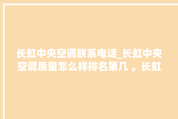 长虹中央空调联系电话_长虹中央空调质量怎么样排名第几 。长虹