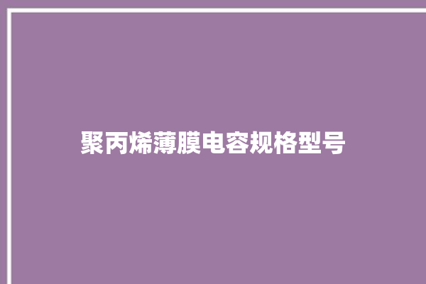 聚丙烯薄膜电容规格型号