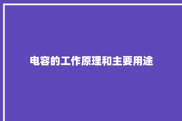 电容的工作原理和主要用途