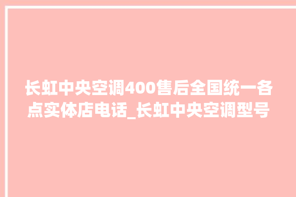 长虹中央空调400售后全国统一各点实体店电话_长虹中央空调型号详解 。长虹