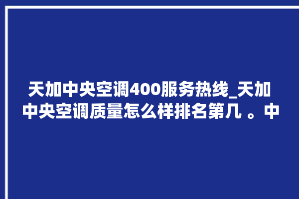 天加中央空调400服务热线_天加中央空调质量怎么样排名第几 。中央空调