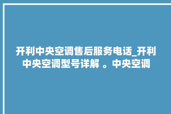 开利中央空调售后服务电话_开利中央空调型号详解 。中央空调