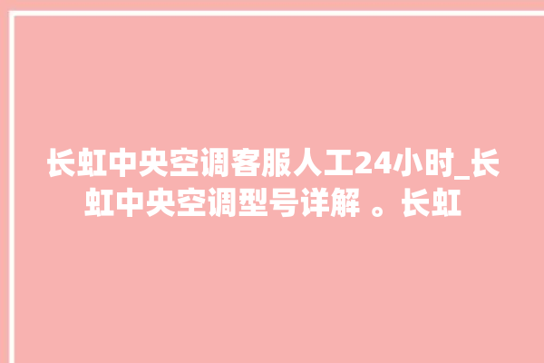 长虹中央空调客服人工24小时_长虹中央空调型号详解 。长虹