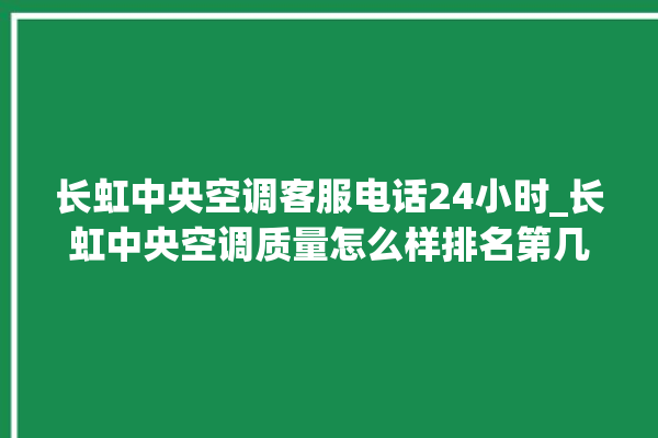 长虹中央空调客服电话24小时_长虹中央空调质量怎么样排名第几 。长虹