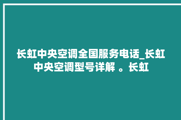 长虹中央空调全国服务电话_长虹中央空调型号详解 。长虹