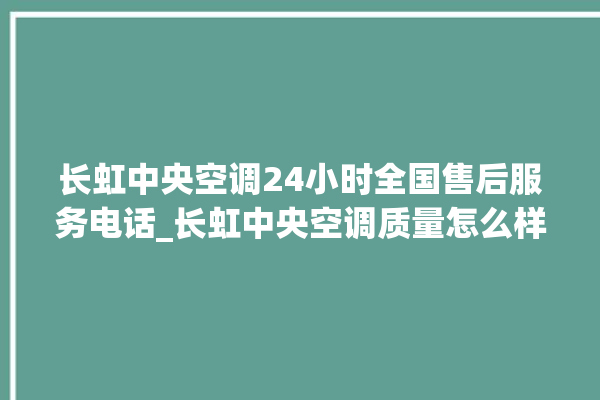 长虹中央空调24小时全国售后服务电话_长虹中央空调质量怎么样排名第几 。长虹