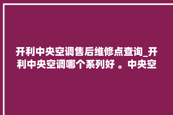 开利中央空调售后维修点查询_开利中央空调哪个系列好 。中央空调