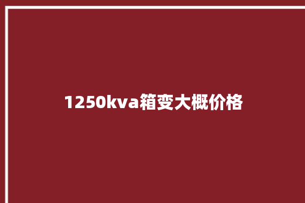 1250kva箱变大概价格