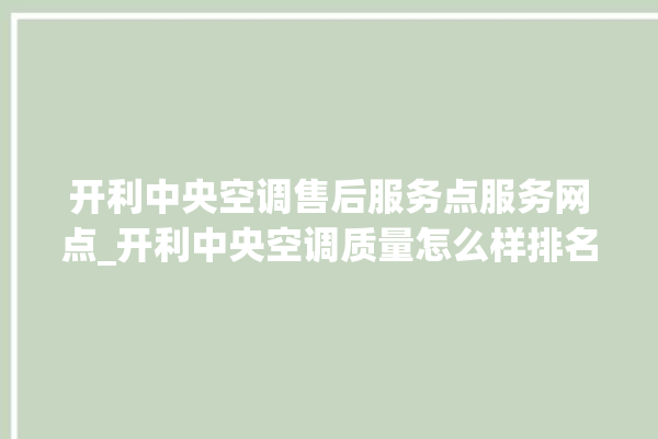 开利中央空调售后服务点服务网点_开利中央空调质量怎么样排名第几 。中央空调