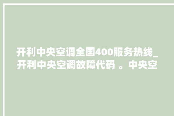 开利中央空调全国400服务热线_开利中央空调故障代码 。中央空调