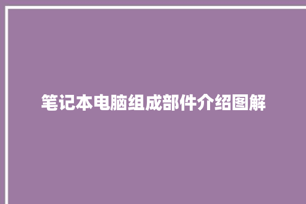 笔记本电脑组成部件介绍图解