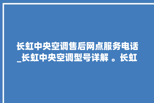 长虹中央空调售后网点服务电话_长虹中央空调型号详解 。长虹