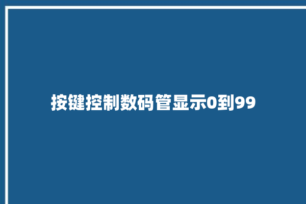 按键控制数码管显示0到99