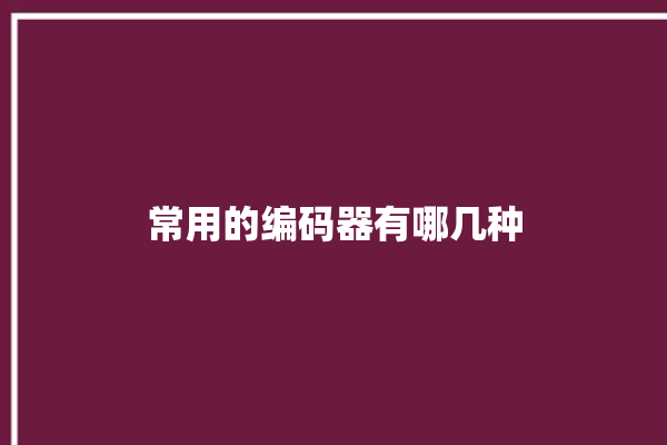 常用的编码器有哪几种