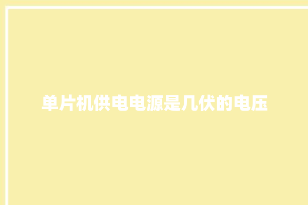 单片机供电电源是几伏的电压