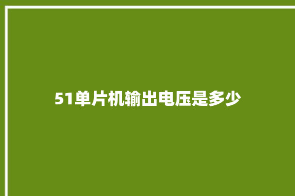 51单片机输出电压是多少