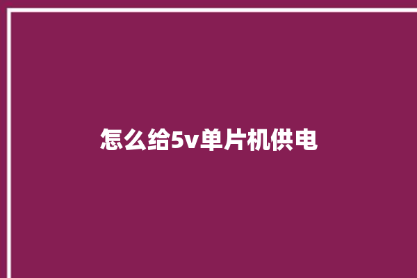 怎么给5v单片机供电