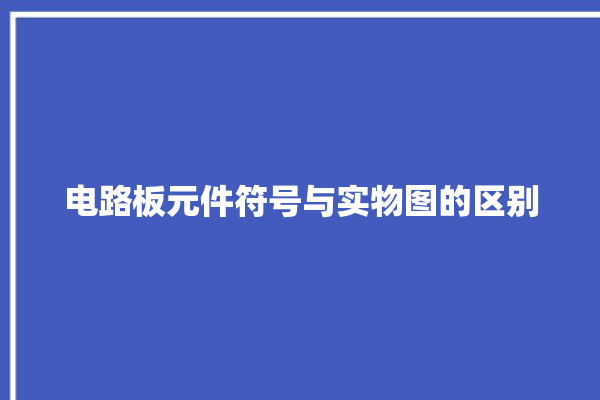 电路板元件符号与实物图的区别